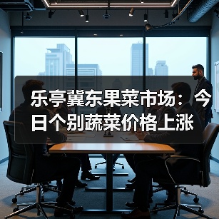 乐亭冀东果菜市场：今日个别蔬菜价格上涨