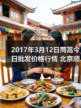 2017年3月12日茼蒿今日批发价格行情 北京顺鑫...（图2）