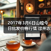 2017年3月6日山楂今日批发价格行情 徐州农副...(图3) 2017年3月6日山楂今日批发价格行情 徐州农副...(图3)