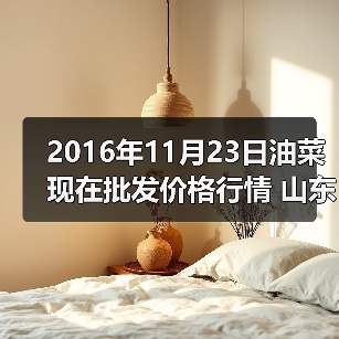 2016年11月23日油菜现在批发价格行情 山东滕...（图4）