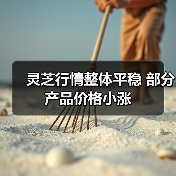 灵芝行情整体平稳 部分产品价格小涨(图2) 灵芝行情整体平稳 部分产品价格小涨(图2)