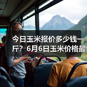 今日玉米报价多少钱一斤?6月6日玉米价格最新...(图3) 今日玉米报价多少钱一斤?6月6日玉米价格最新...(图3)