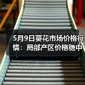 5月9日葵花市场价格行情:局部产区价格稳中偏...(图2) 5月9日葵花市场价格行情:局部产区价格稳中偏...(图2)