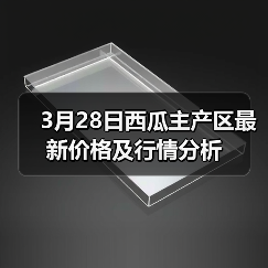 3月28日西瓜主产区最新价格及行情分析(图3) 3月28日西瓜主产区最新价格及行情分析(图3)