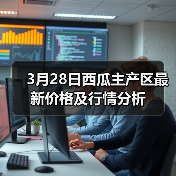 3月28日西瓜主产区最新价格及行情分析(图1) 3月28日西瓜主产区最新价格及行情分析(图1)