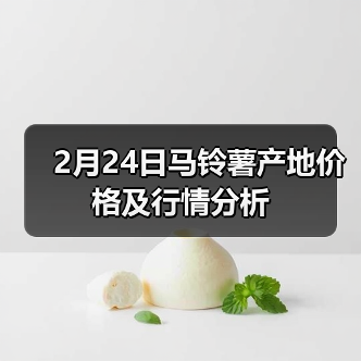 2月24日马铃薯产地价格及行情分析(图4) 2月24日马铃薯产地价格及行情分析(图4)