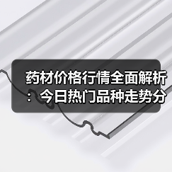 药材价格行情全面解析：今日热门品种走势分析