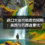 进口大豆价格走势揭秘:美西与巴西谁更优?(图2) 进口大豆价格走势揭秘:美西与巴西谁更优?(图2)