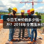 今日玉米价格多少钱一斤？2018年全国玉米价格...
