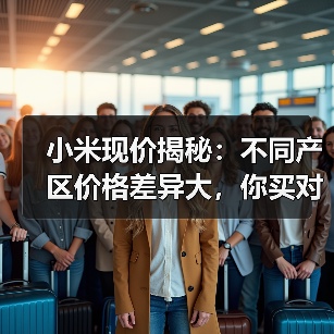 小米现价揭秘:不同产区价格差异大,你买对了吗?(图1) 小米现价揭秘:不同产区价格差异大,你买对了吗?(图1)