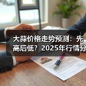 大蒜价格走势预测：先高后低？2025年行情分析（图1）