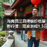 海南昌江县辣椒价格最新行情：薄皮泡椒1.5元/斤，2026年其他农产品如何？