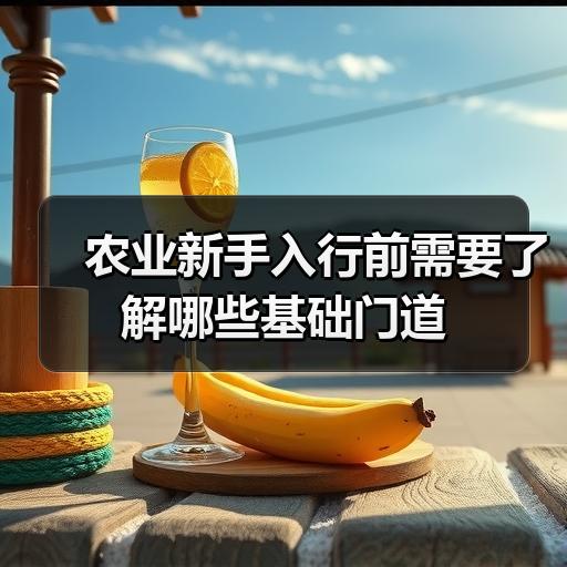 农业新手入行前需要了解哪些基础门道 农业新手入行前需要了解哪些基础门道